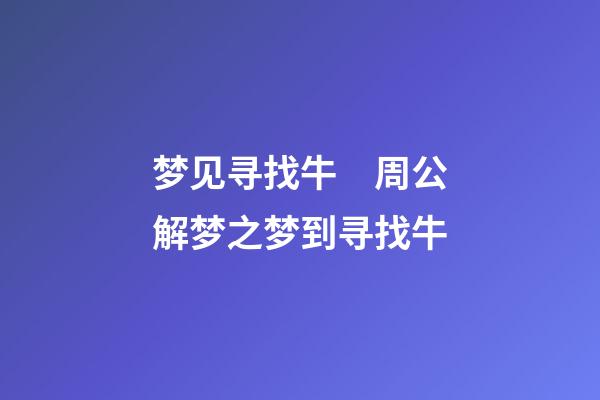 梦见寻找牛　周公解梦之梦到寻找牛
